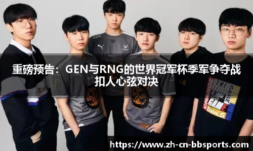 重磅预告：GEN与RNG的世界冠军杯季军争夺战扣人心弦对决