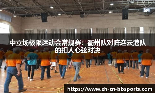 中立场极限运动会常规赛：衢州队对阵连云港队的扣人心弦对决