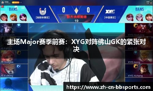 主场Major赛季前赛：XYG对阵佛山GK的紧张对决
