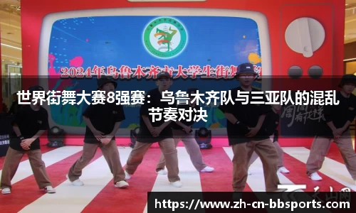 世界街舞大赛8强赛：乌鲁木齐队与三亚队的混乱节奏对决