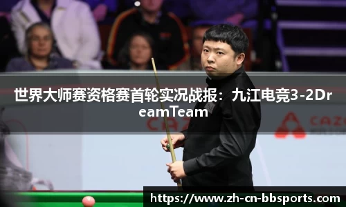 世界大师赛资格赛首轮实况战报：九江电竞3-2DreamTeam